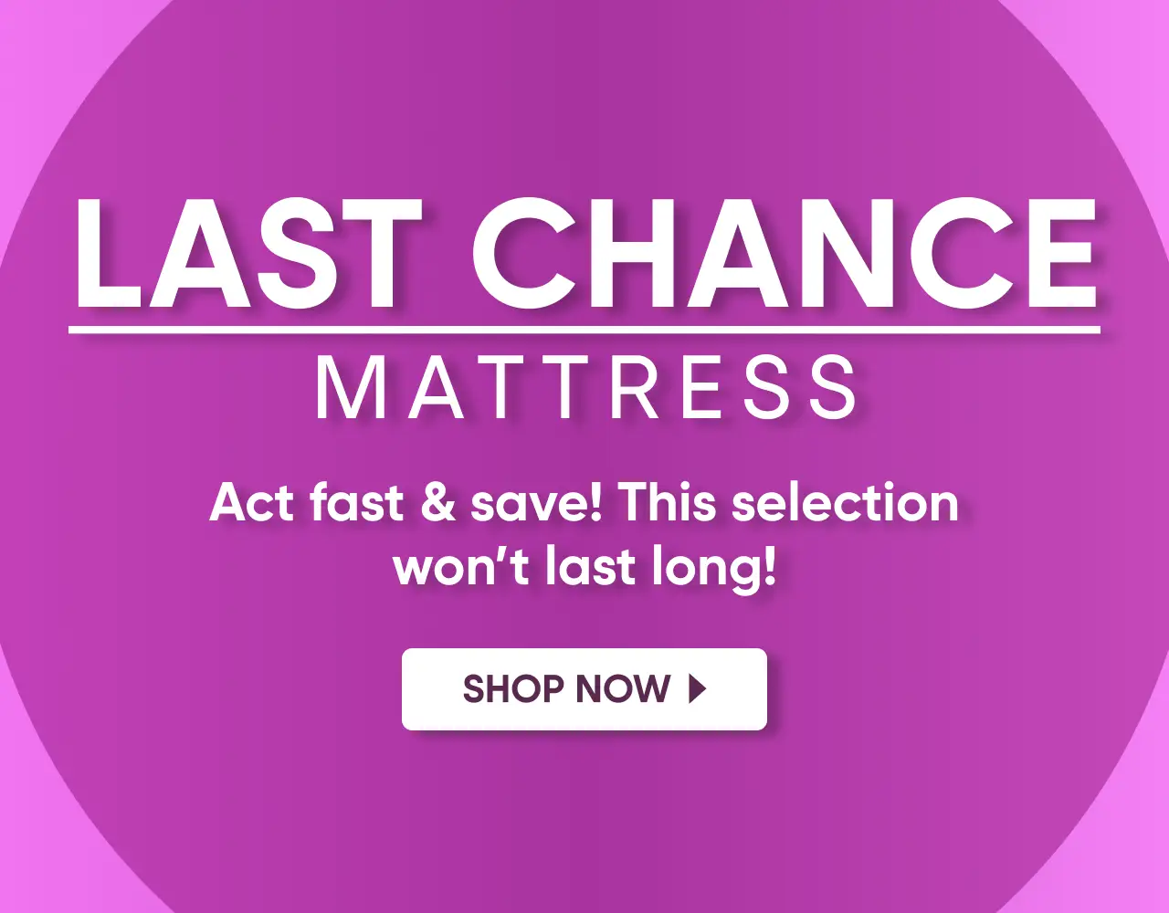 LAST CHANCE MATTRESS. Act fast & save! This selection won't last long! SHOP NOW.