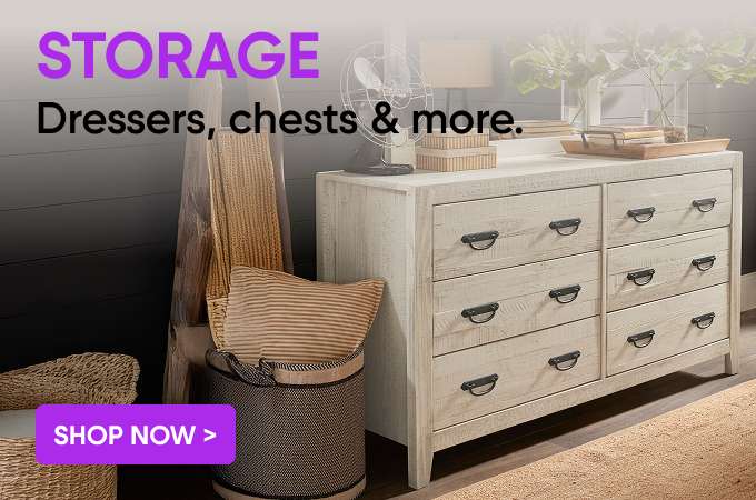 STORAGE Dressers, chests & more. Shop Now >
