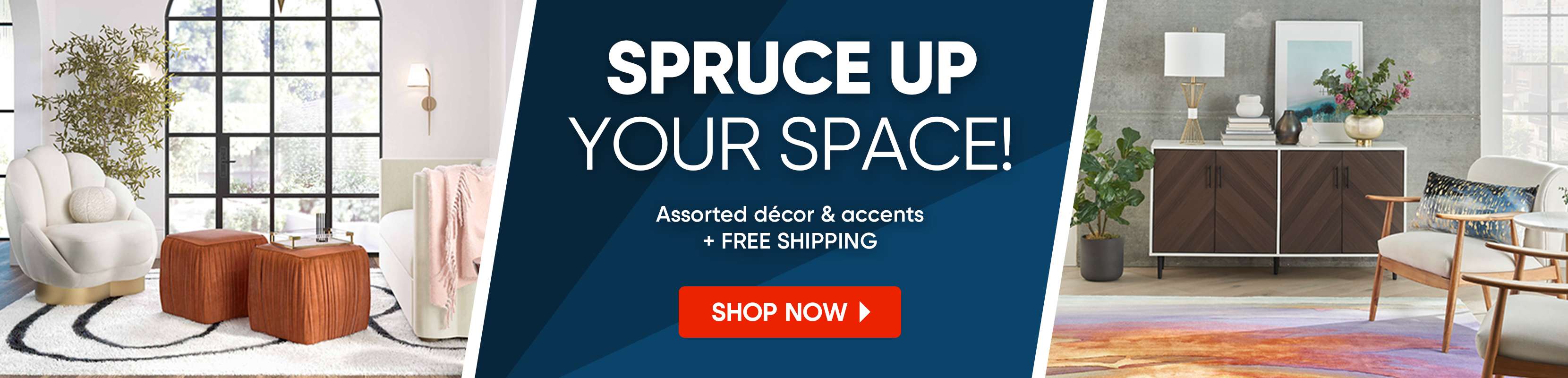 SPRUCE UP YOUR SPACE! Assorted décor & accents + FREE SHIPPING. SHOP NOW
