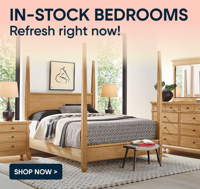 IN-STOCK BEDROOMS Refresh right now! Shop Now >

