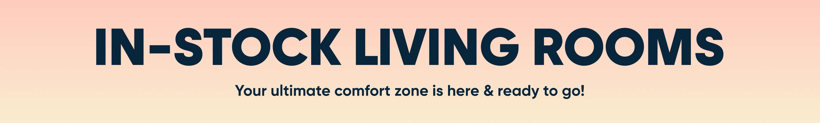 IN-STOCK LIVING ROOMS. Your ultimate comfort zone is here & ready to go!
