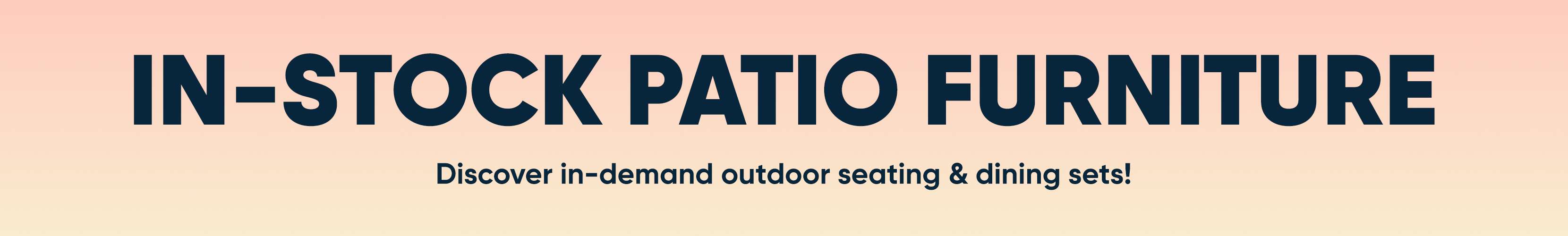 IN-STOCK PATIO FURNITURE. Discover in-demand outdoor seating & dining sets!
