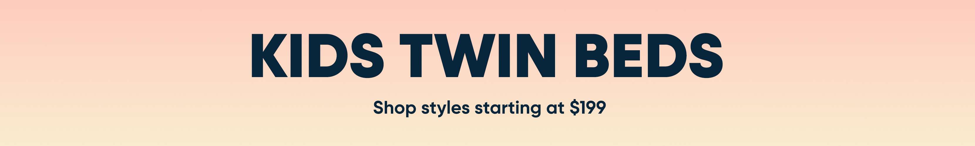 KIDS TWIN BEDS. Shop styles starting at $199.
