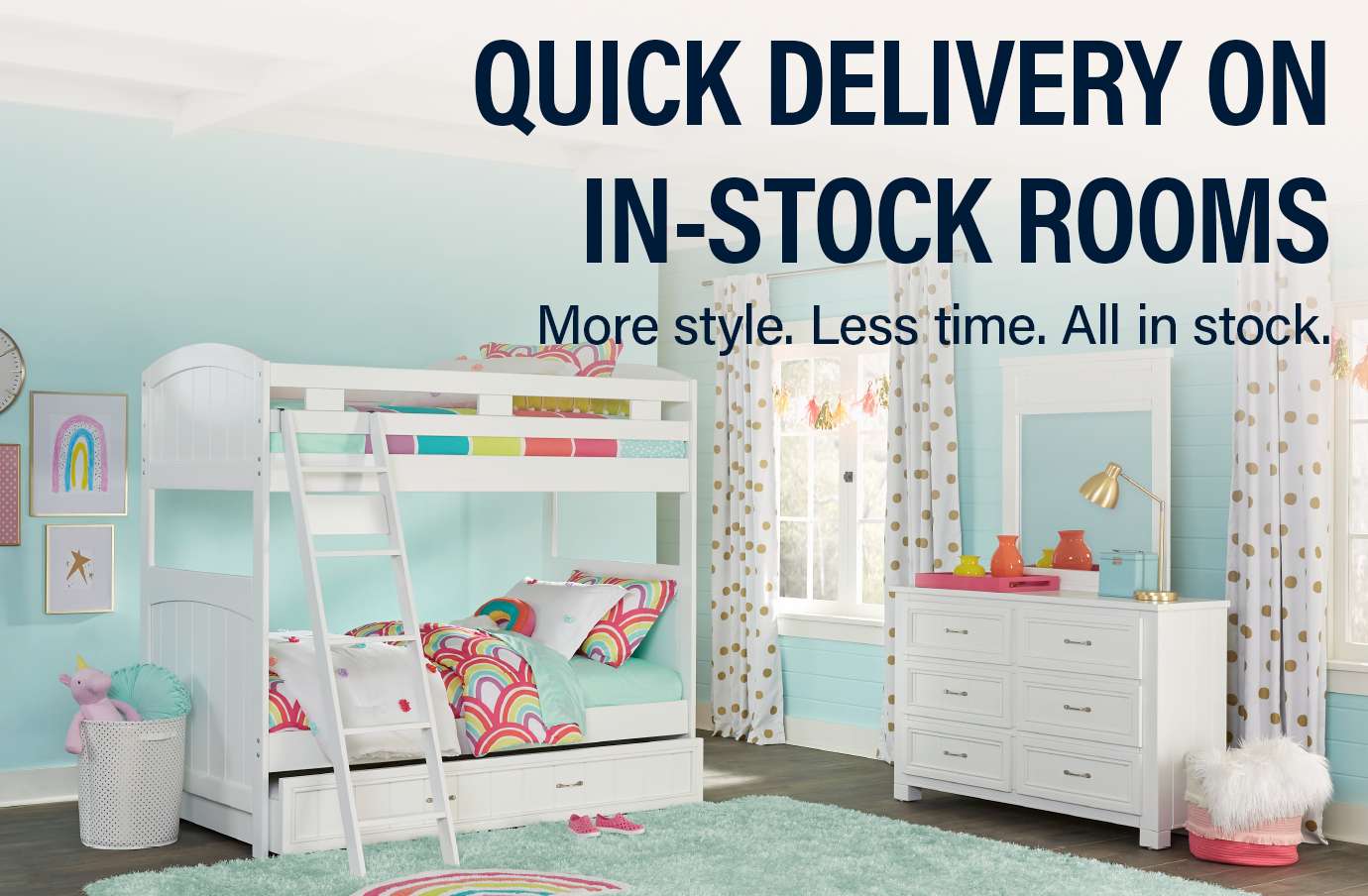 QUICK DELIVERY ON IN-STOCK ROOMS. More style. Less time. All in stock.
