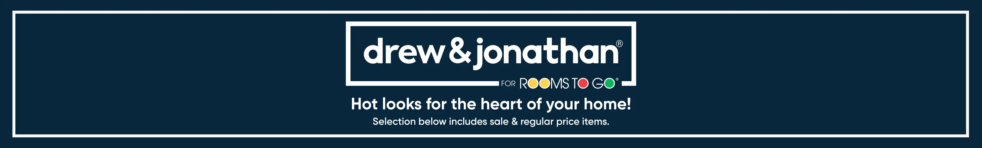 Drew & Jonathan for Rooms To Go: Hot looks for the heart of your home! Selection below includes sale & regular price items.
