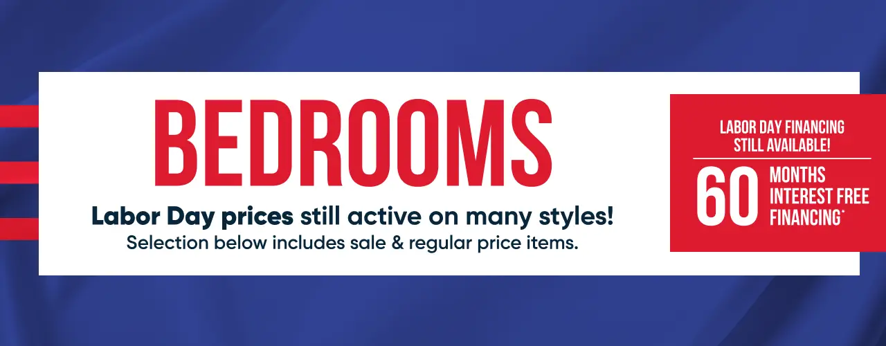 BEDROOMS: Labor Day prices still active on many styles! 60 months interest free financing available.