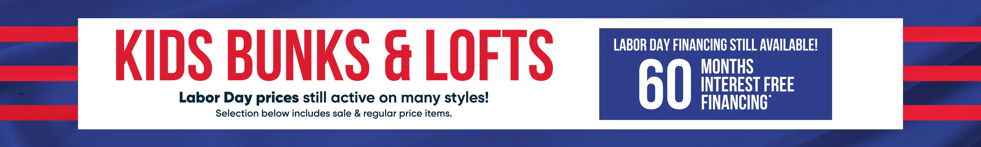 KIDS BUNKS & LOFTS: Labor Day prices still active! 60 months interest free financing available.