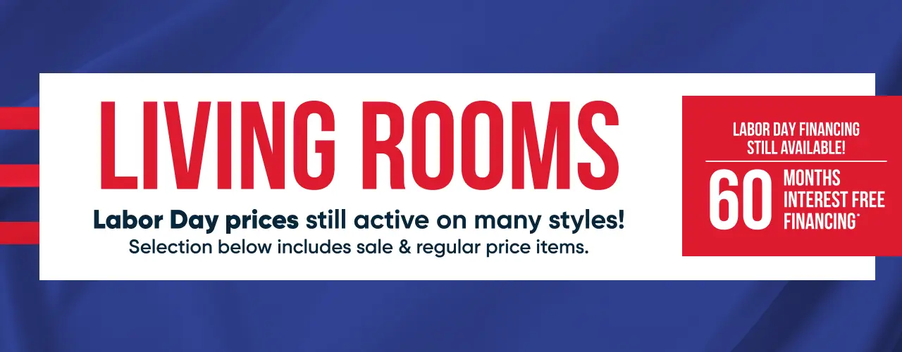 LIVING ROOMS: Labor Day prices still active! 60 months interest free financing available.