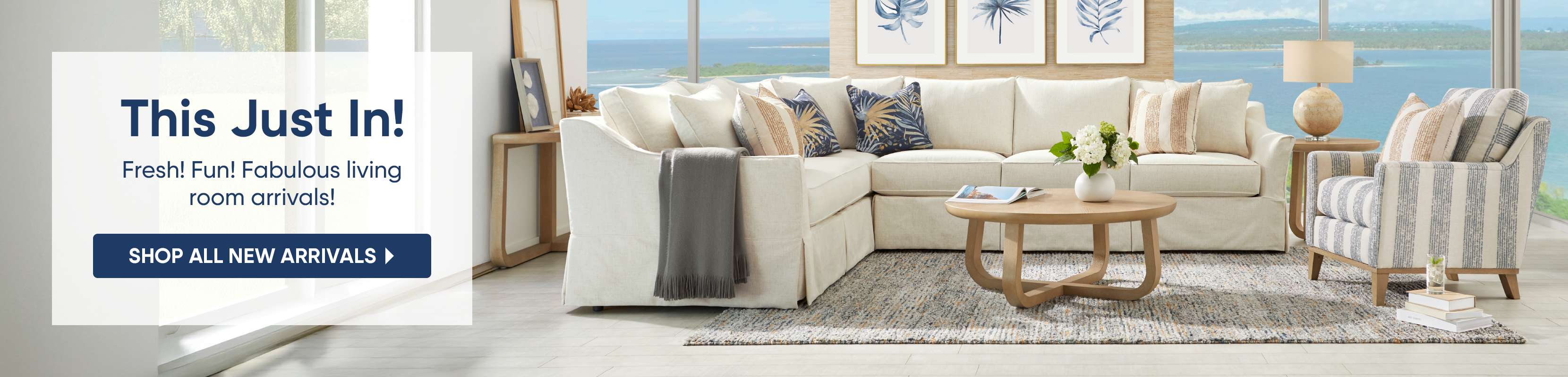 This Just In! Fresh! Fun! Fabulous living room arrivals! Shop all new arrivals.
