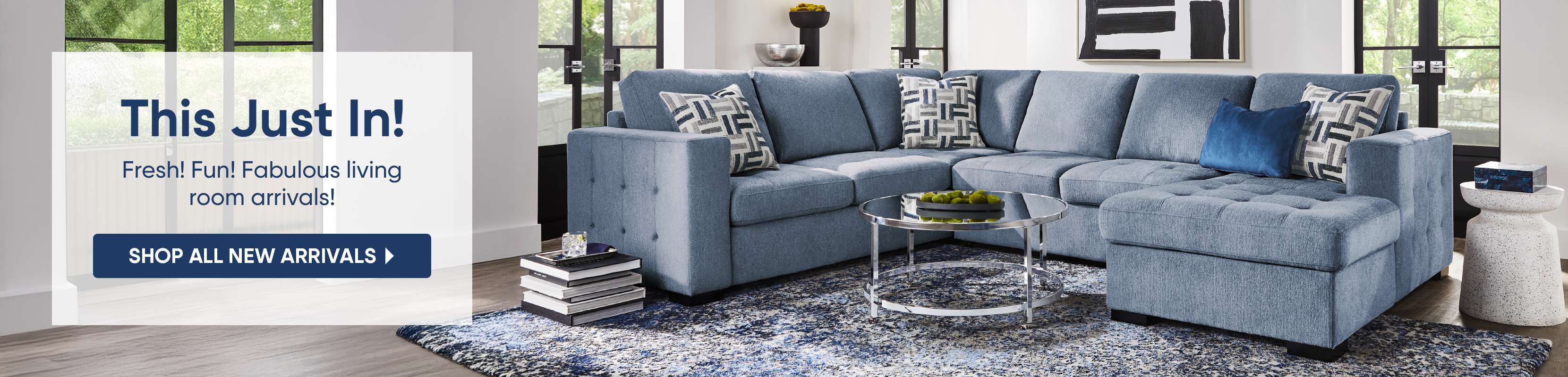 This Just In! Fresh! Fun! Fabulous living room arrivals! Shop all new arrivals.