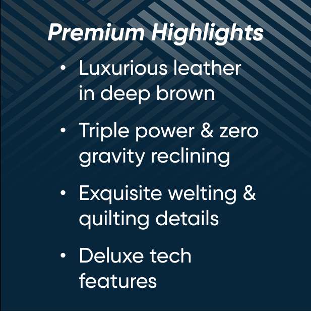 Premium Highlights: Luxurious leather, triple power reclining, exquisite details, deluxe tech features.
