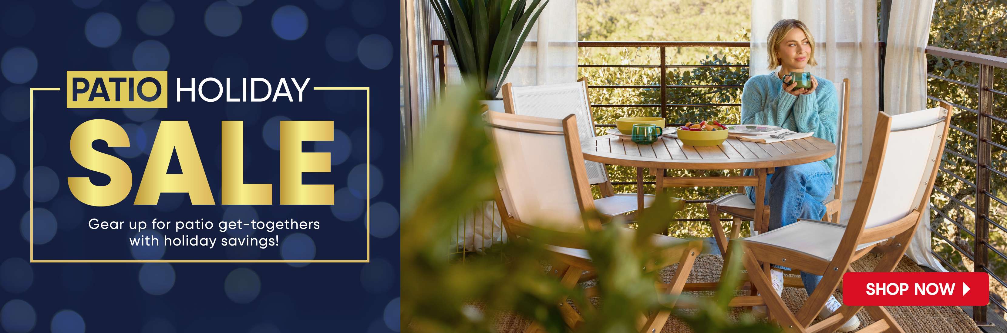 PATIO HOLIDAY SALE. Gear up for patio get-togethers with holiday savings!