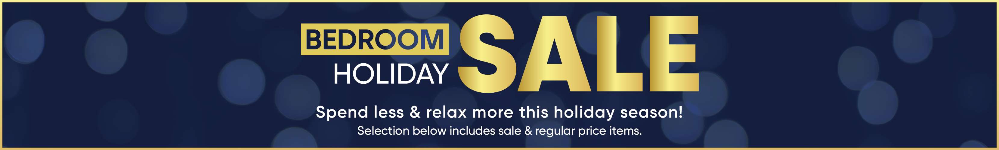 BEDROOM HOLIDAY SALE. Spend less & relax more this holiday season!
