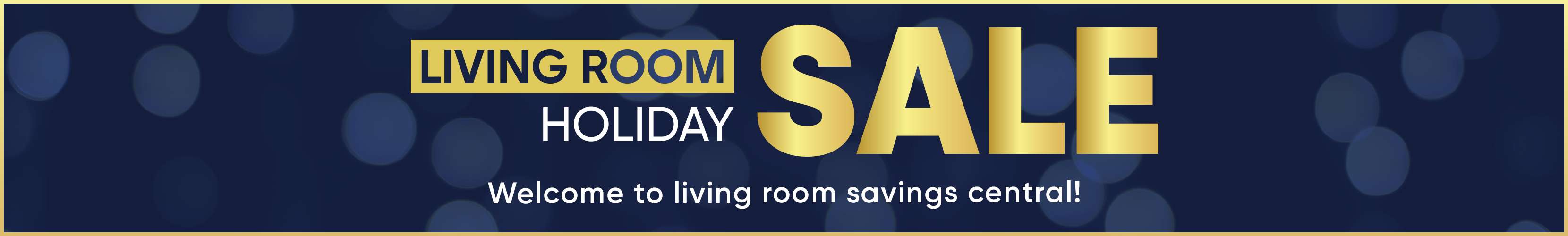 LIVING ROOM HOLIDAY SALE. Welcome to living room savings central!
