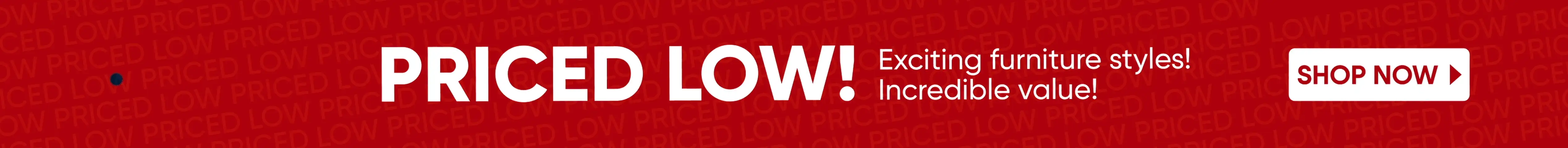PRICED LOW! Exciting furniture styles! Incredible value! Shop Now
