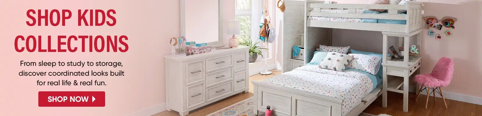 SHOP KIDS COLLECTIONS. From sleep to study to storage, discover coordinated looks built for real life & real fun.
