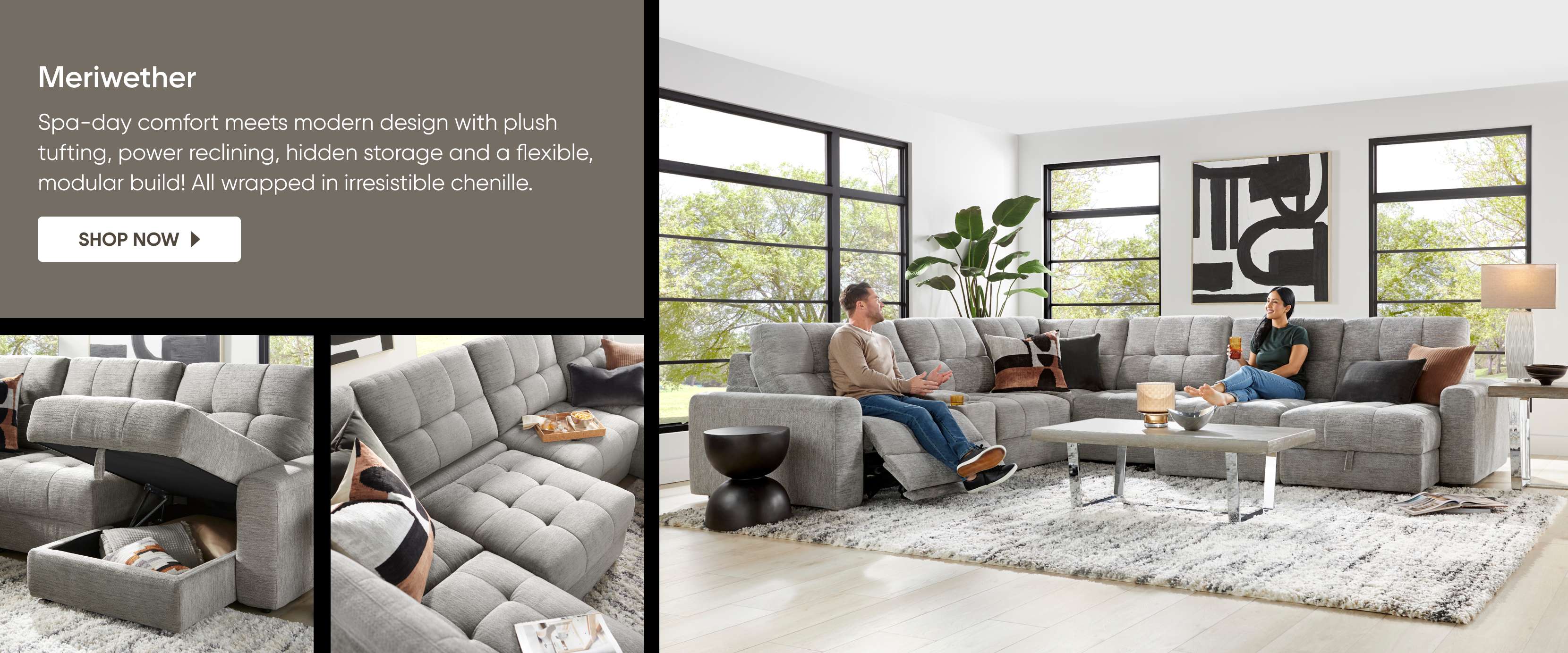 Meriwether. Spa-day comfort meets modern design with plush tufting, power reclining, hidden storage and a flexible, modular build!
