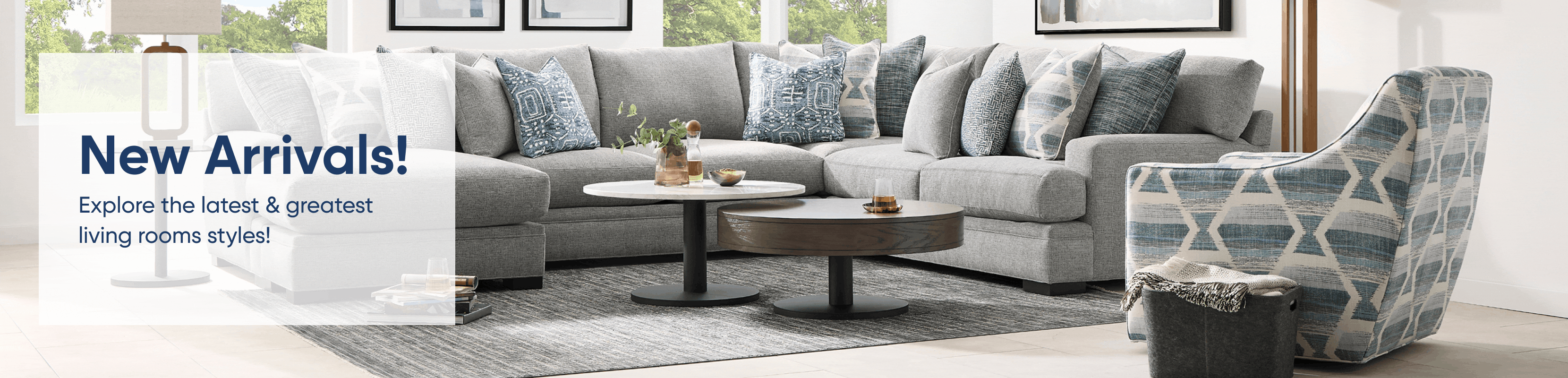 New Arrivals! Explore the latest & greatest living rooms styles!
