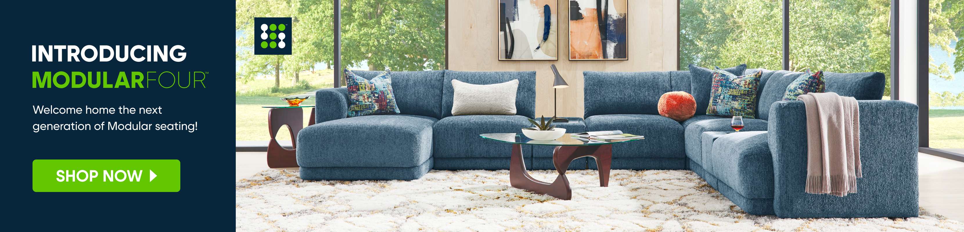 INTRODUCING MODULARFOUR. Welcome home the next generation of Modular seating! SHOP NOW
