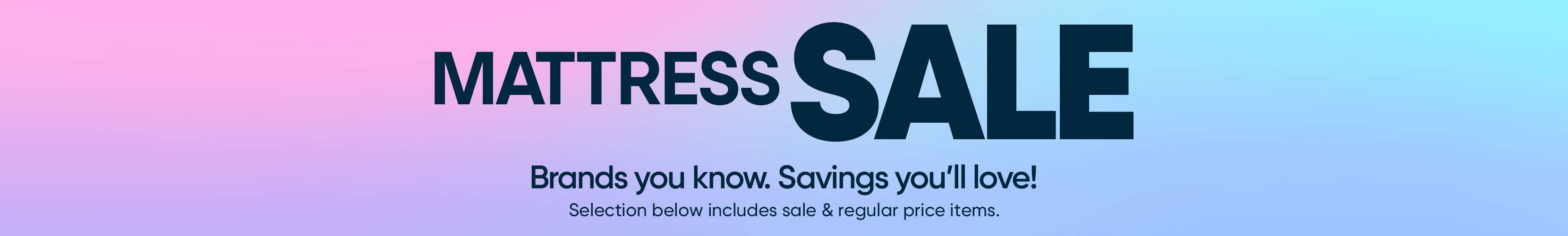 MATTRESS SALE. Brands you know. Savings you'll love!
