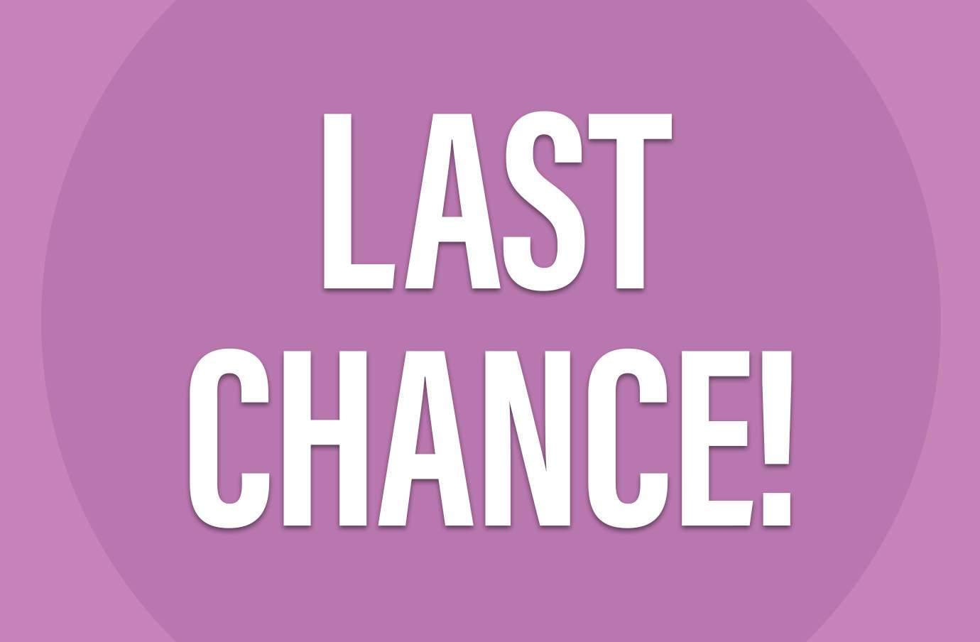 LAST CHANCE!
