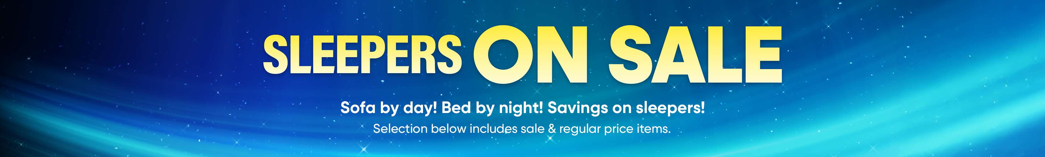 SLEEPERS ON SALE. Sofa by day! Bed by night! Savings on sleepers!