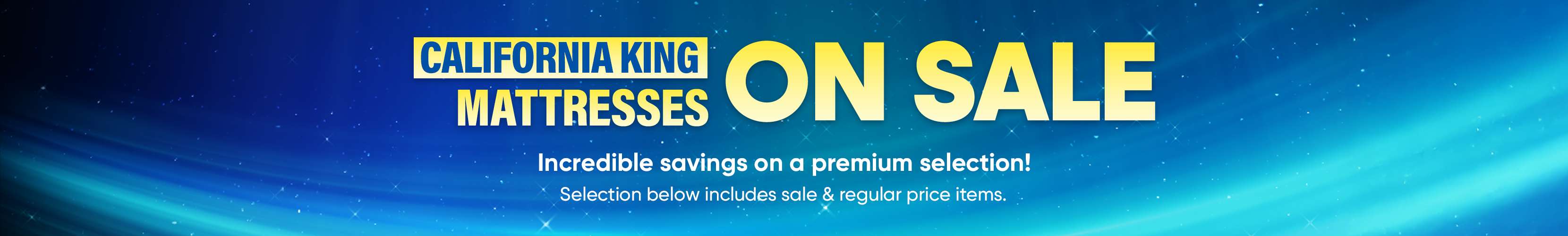 CALIFORNIA KING MATTRESSES ON SALE. Incredible savings on a premium selection!
