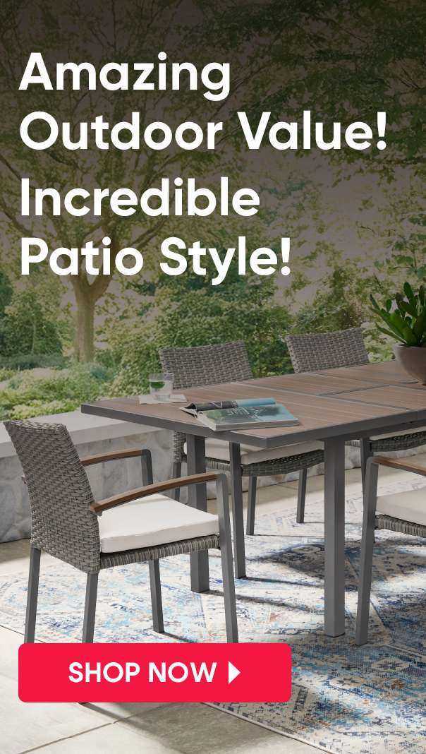 Amazing Outdoor Value! Incredible Patio Style! Shop Now