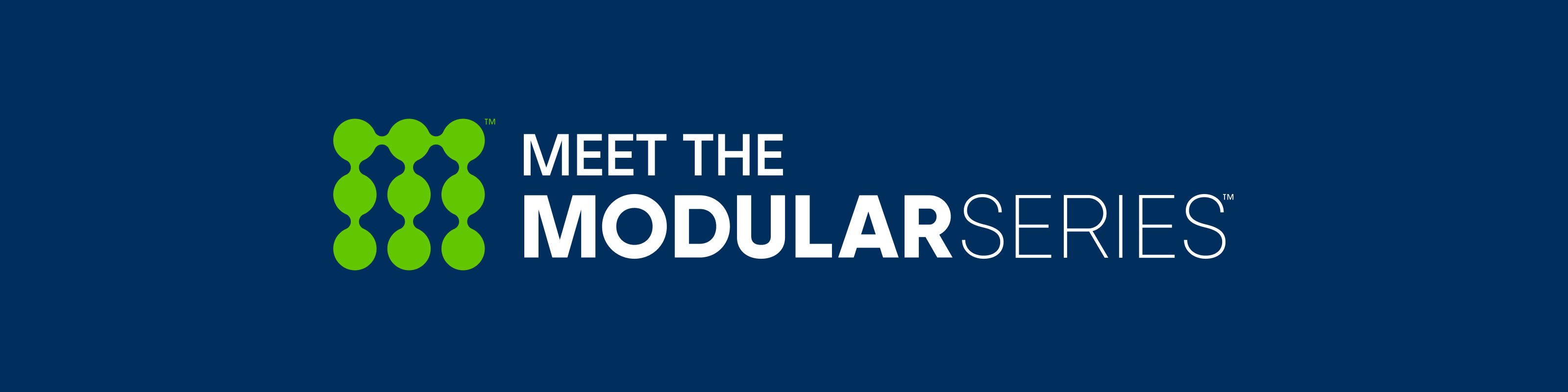 MEET THE MODULAR SERIES™
