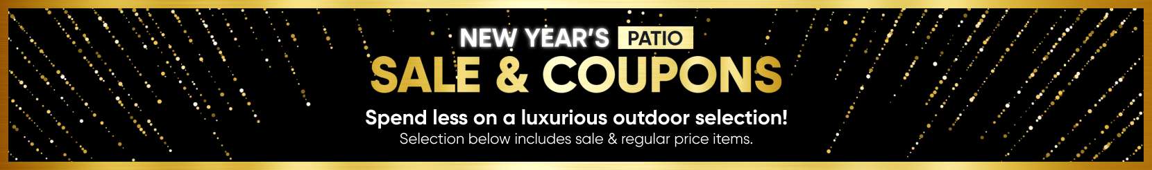 NEW YEAR'S PATIO SALE & COUPONS. Spend less on a luxurious outdoor selection!