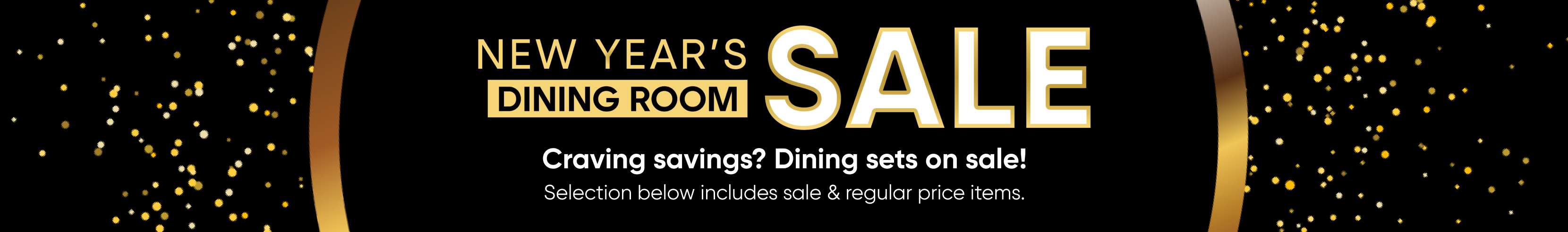 NEW YEAR'S SALE DINING ROOM. Craving savings? Dining sets on sale!
