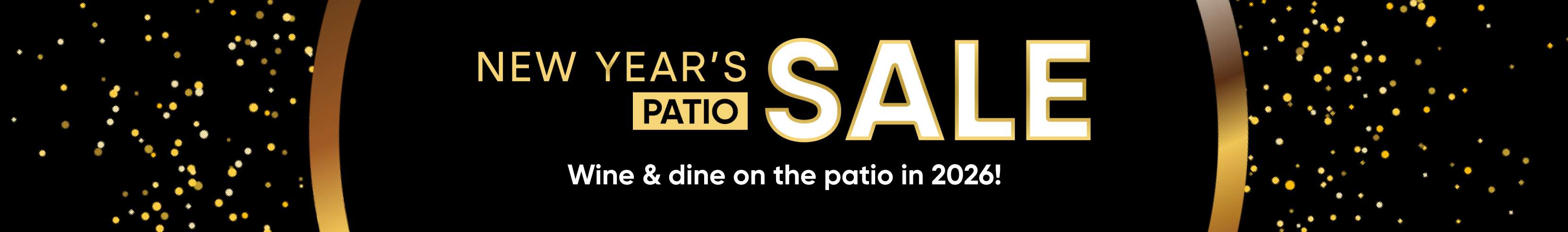 New Year's Patio Sale. Wine & dine on the patio in 2026!
