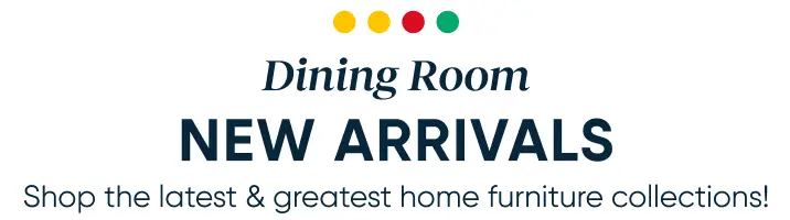 Dining Room NEW ARRIVALS: Shop the latest & greatest home furniture collections!