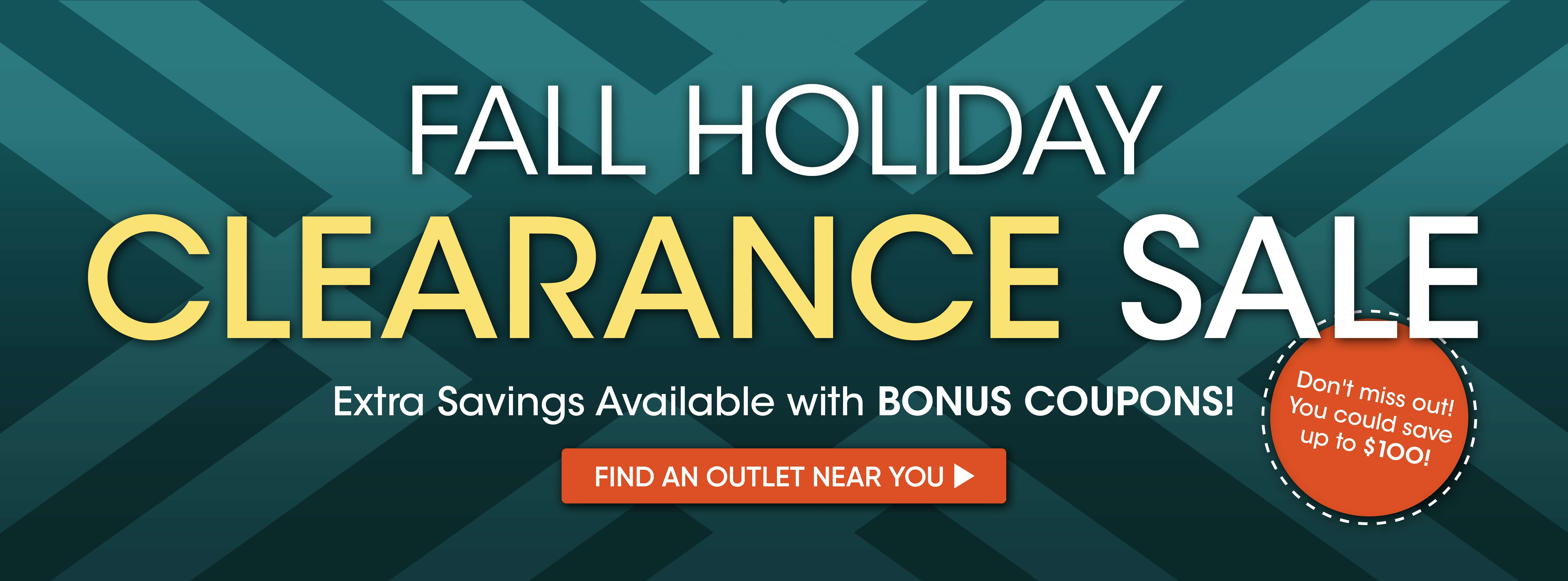 FALL HOLIDAY CLEARANCE SALE. Extra savings with bonus coupons. Find an outlet near you. Save up to $100!
