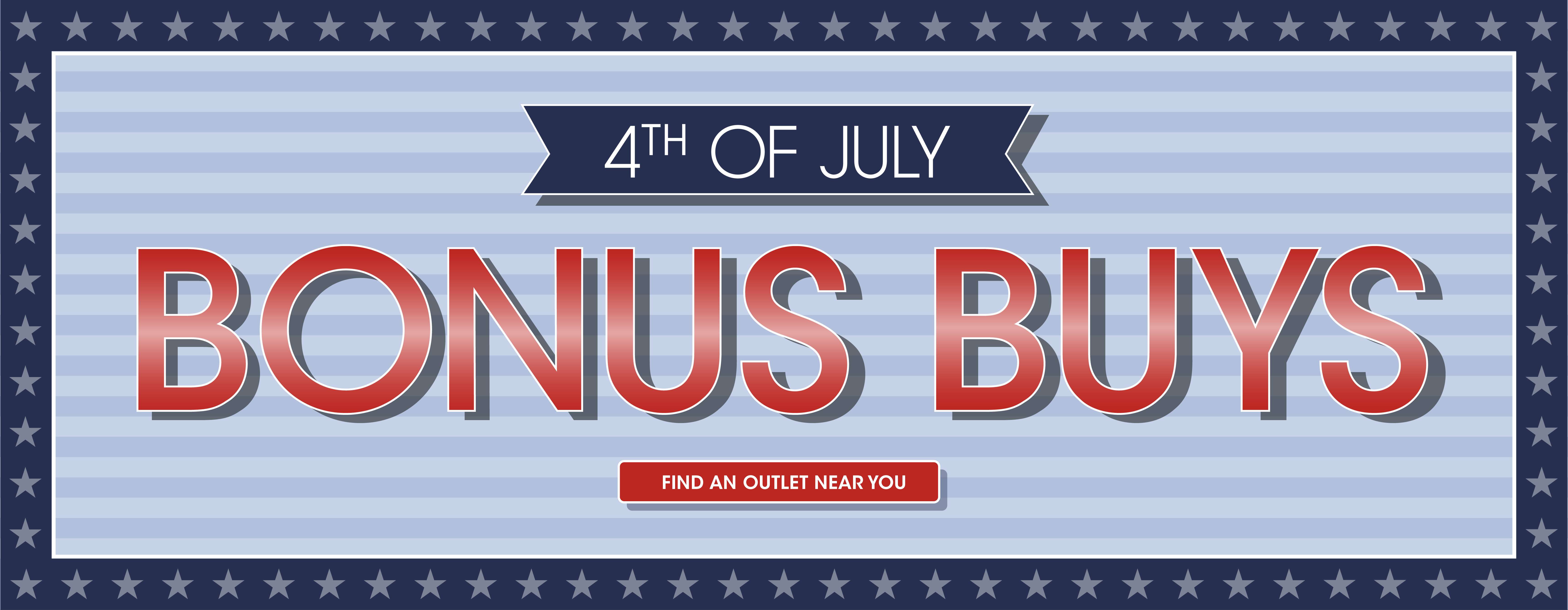 4th of July Bonus Buys. Find an outlet near you.
