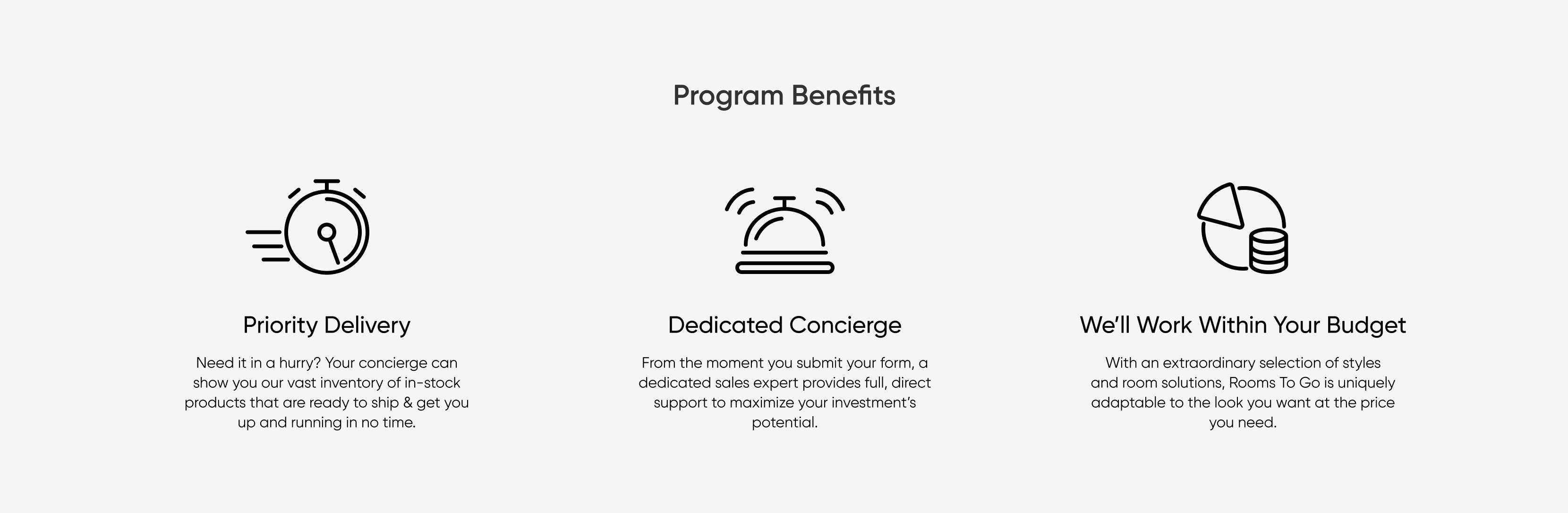 Program Benefits: Priority Delivery, Dedicated Concierge, We'll Work Within Your Budget.
