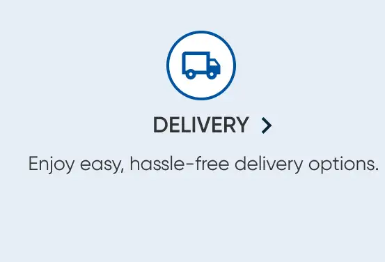 DELIVERY. Enjoy easy, hassle-free delivery options.
