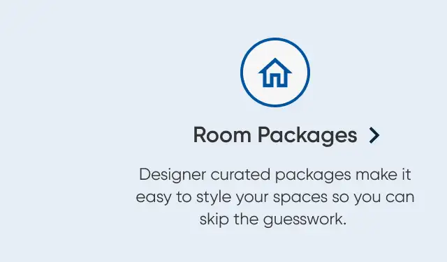 Room Packages. Designer curated packages make it easy to style your spaces so you can skip the guesswork.
