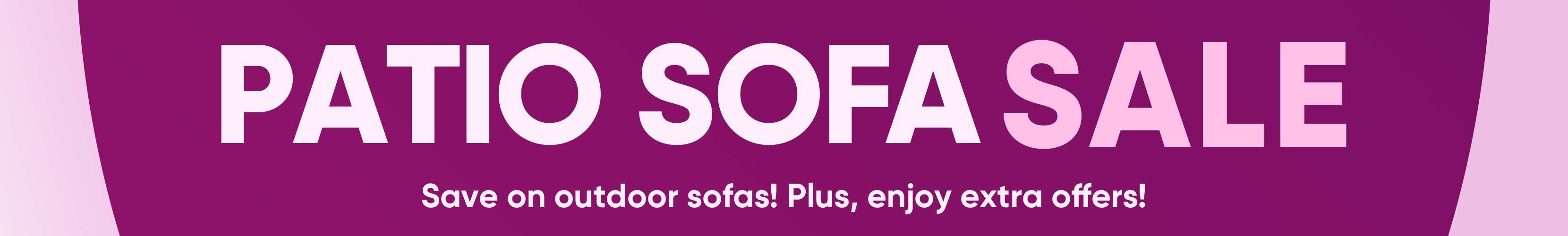 PATIO SOFA SALE. Save on outdoor sofas! Plus, enjoy extra offers!
