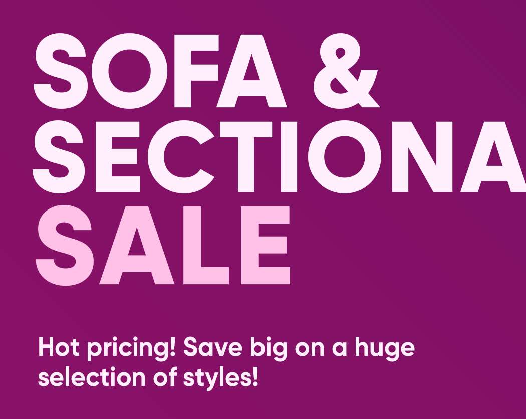 SOFA & SECTIONAL SALE. Hot pricing! Save big on a huge selection of styles!

