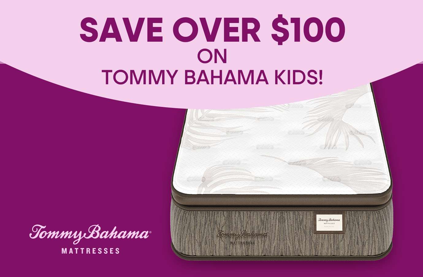 SAVE OVER $100 ON TOMMY BAHAMA KIDS! A mattress with the Tommy Bahama logo.
