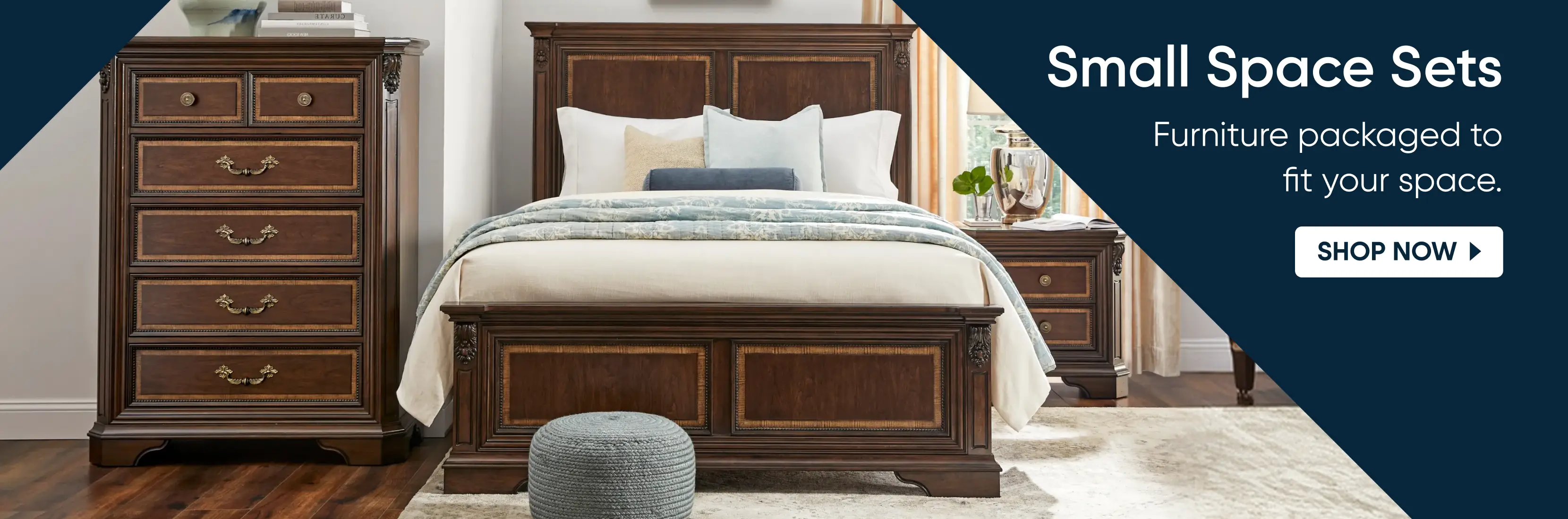 Small Space Sets: Furniture packaged to fit your space. SHOP NOW. A bedroom set with a wooden bed, dresser, and nightstand.