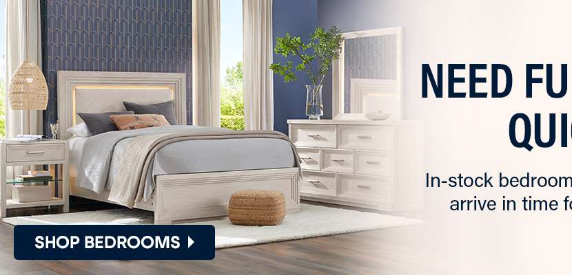 NEED FURNITURE QUICK? Shop Bedrooms.