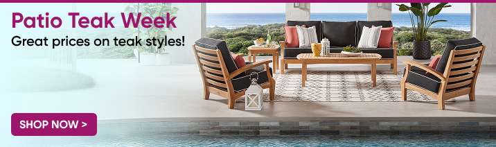 Patio Teak Week. Great prices on teak styles!
