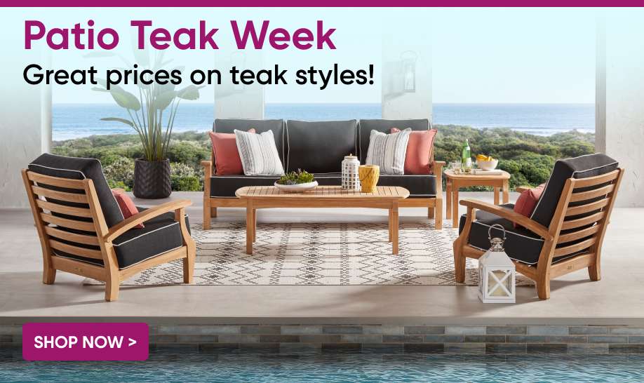 Patio Teak Week. Great prices on teak styles!

