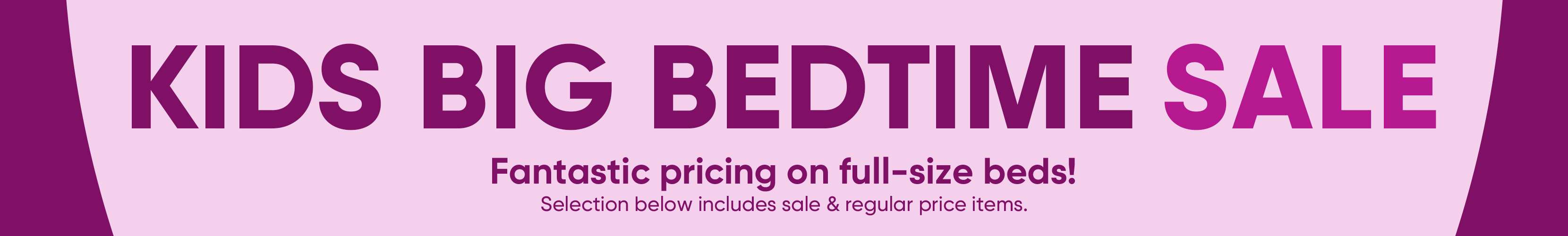 KIDS BIG BEDTIME SALE. Fantastic pricing on full-size beds!