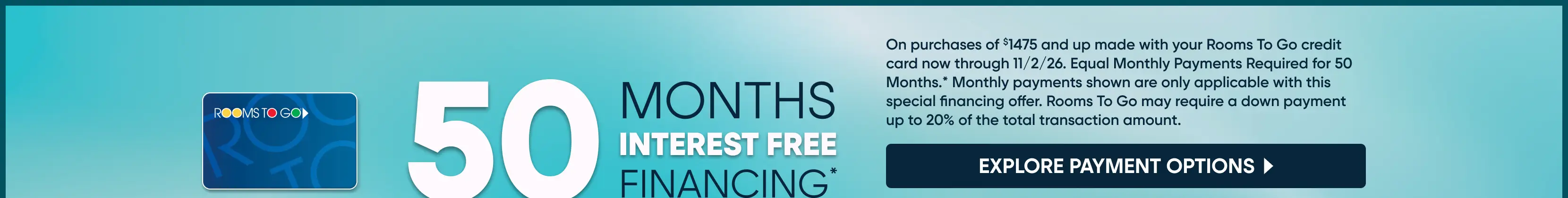 Rooms To Go 50 months interest-free financing offer on purchases of $1475 and up through 11/2/26.