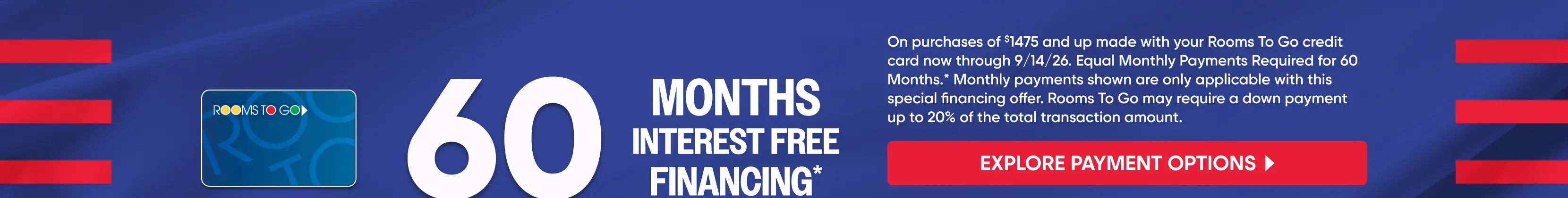 Rooms To Go 60 months interest-free financing offer on purchases of $1475 and up through 9/14/26.