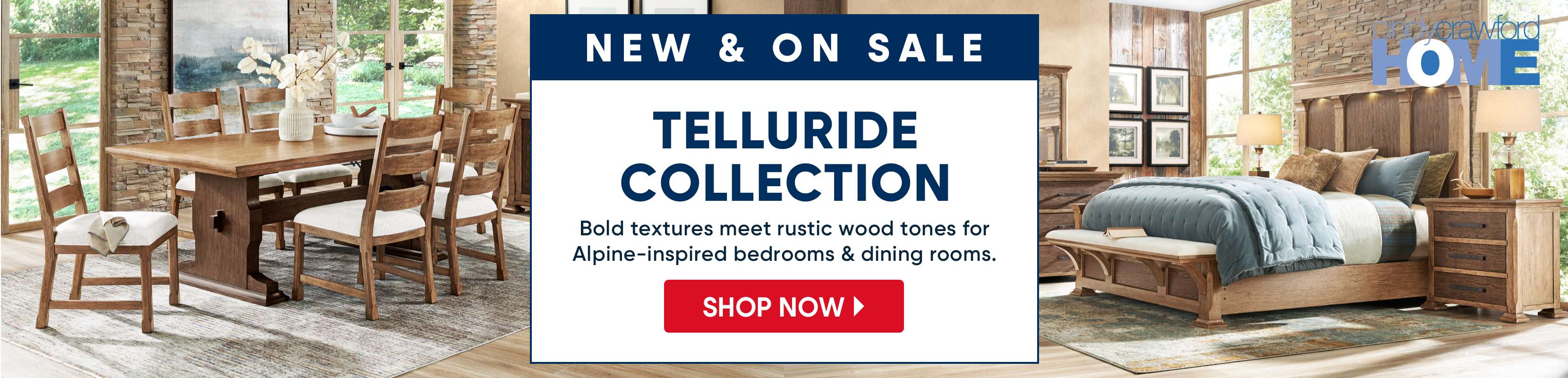 New & On Sale: Telluride Collection. Bold textures meet rustic wood tones for Alpine-inspired bedrooms & dining rooms.

