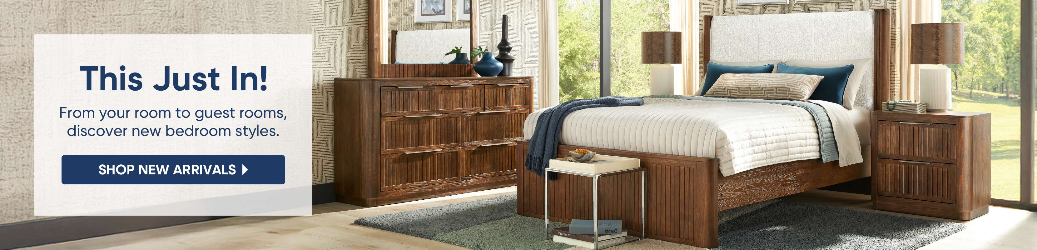 This Just In! Shop new bedroom styles.

